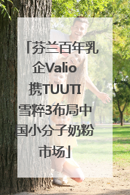 芬兰百年乳企Valio携TUUTI雪粹3布局中国小分子奶粉市场