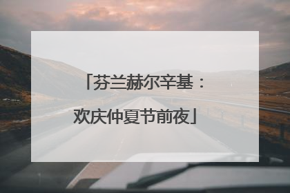 芬兰赫尔辛基：欢庆仲夏节前夜