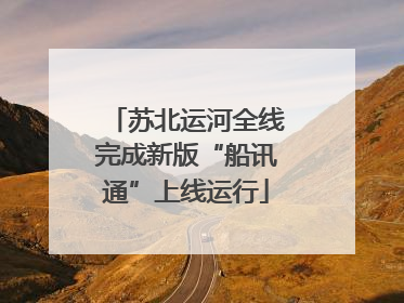 苏北运河全线完成新版“船讯通”上线运行