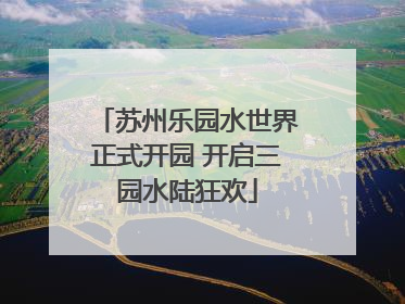 苏州乐园水世界正式开园 开启三园水陆狂欢