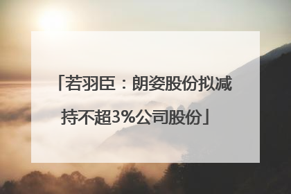 若羽臣：朗姿股份拟减持不超3%公司股份
