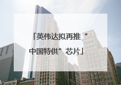 英伟达拟再推“中国特供”芯片