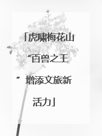 虎啸梅花山 “百兽之王”增添文旅新活力