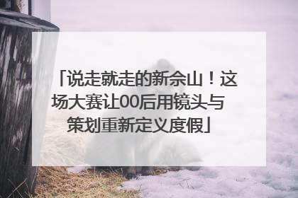 说走就走的新佘山！这场大赛让00后用镜头与策划重新定义度假