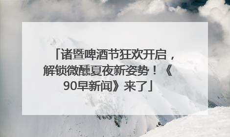 诸暨啤酒节狂欢开启，解锁微醺夏夜新姿势！《90早新闻》来了
