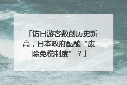 访日游客数创历史新高，日本政府酝酿“废除免税制度”？