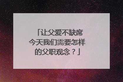 让父爱不缺席 今天我们需要怎样的父职观念？