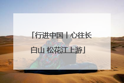 行进中国丨心往长白山 松花江上游