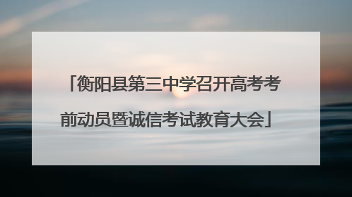 衡阳县第三中学召开高考考前动员暨诚信考试教育大会