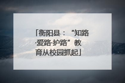 衡阳县：“知路·爱路·护路”教育从校园抓起