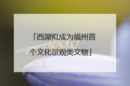 西湖拟成为福州首个文化景观类文物