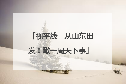 视平线｜从山东出发！瞰一周天下事