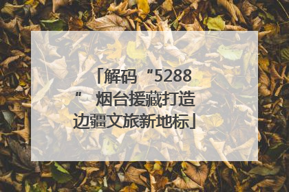 解码“5288” 烟台援藏打造边疆文旅新地标
