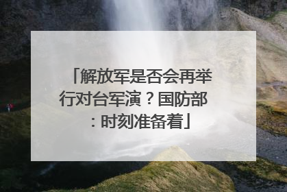 解放军是否会再举行对台军演？国防部：时刻准备着