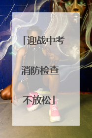 迎战中考 消防检查不放松