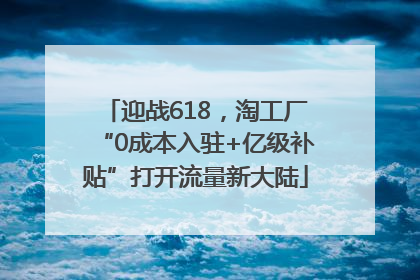 迎战618，淘工厂“0成本入驻+亿级补贴”打开流量新大陆