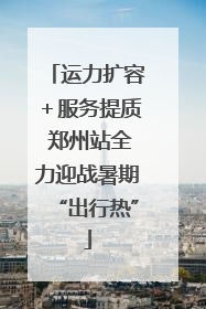 运力扩容＋服务提质 郑州站全力迎战暑期“出行热”