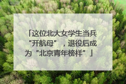 这位北大女学生当兵“开航母”，退役后成为“北京青年榜样”