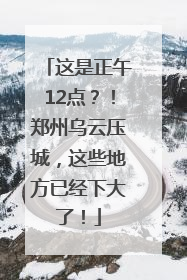 这是正午12点？！郑州乌云压城，这些地方已经下大了！