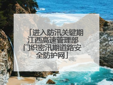 进入防汛关键期 江西高速管理部门织密汛期道路安全防护网