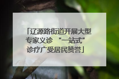 辽源路街道开展大型专家义诊 “一站式”诊疗广受居民赞誉
