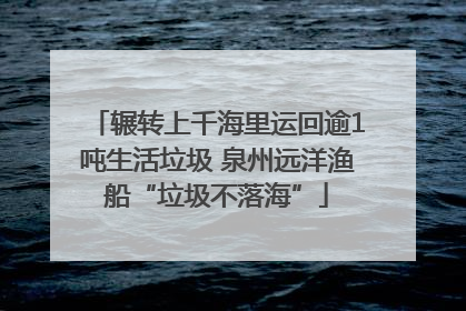 辗转上千海里运回逾1吨生活垃圾 泉州远洋渔船“垃圾不落海”