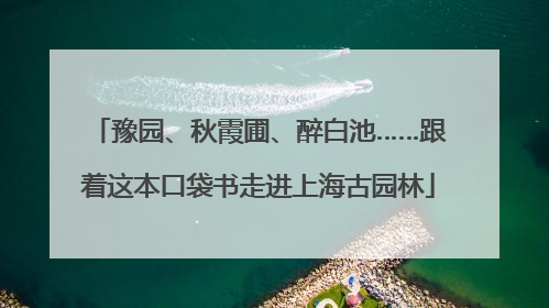 豫园、秋霞圃、醉白池……跟着这本口袋书走进上海古园林