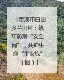 贵溪市白田乡兰田村：筑牢防溺“安全网”，共护生命“平安线”（图）