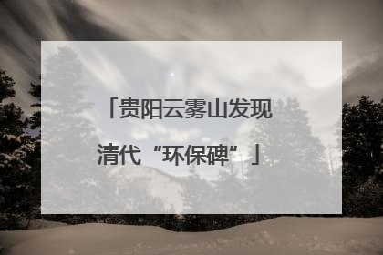 贵阳云雾山发现清代“环保碑”