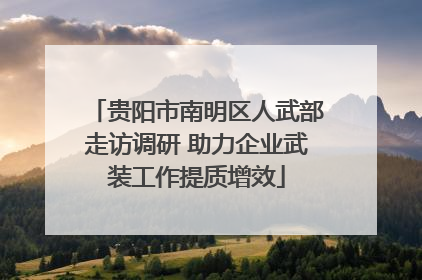 贵阳市南明区人武部走访调研 助力企业武装工作提质增效