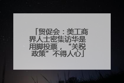 贸促会：美工商界人士密集访华是用脚投票，“关税政策”不得人心