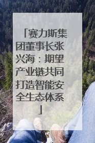 赛力斯集团董事长张兴海：期望产业链共同打造智能安全生态体系
