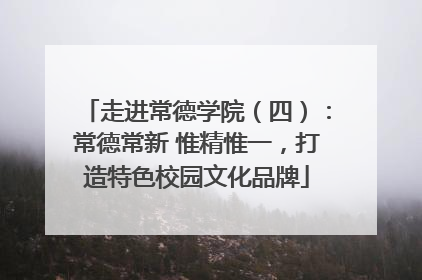 走进常德学院（四）：常德常新 惟精惟一，打造特色校园文化品牌