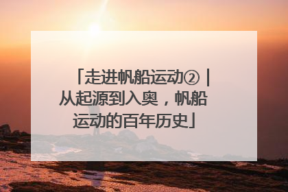 走进帆船运动②｜从起源到入奥，帆船运动的百年历史