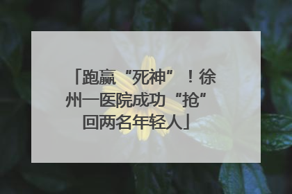 跑赢“死神”！徐州一医院成功“抢”回两名年轻人