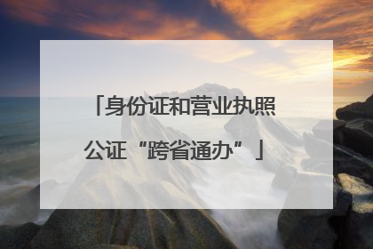 身份证和营业执照公证“跨省通办”