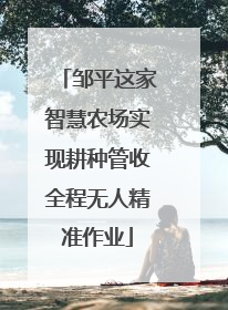 邹平这家智慧农场实现耕种管收全程无人精准作业