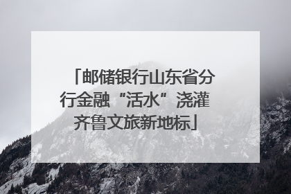 邮储银行山东省分行金融“活水”浇灌齐鲁文旅新地标