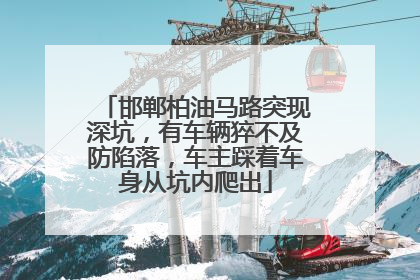 邯郸柏油马路突现深坑，有车辆猝不及防陷落，车主踩着车身从坑内爬出