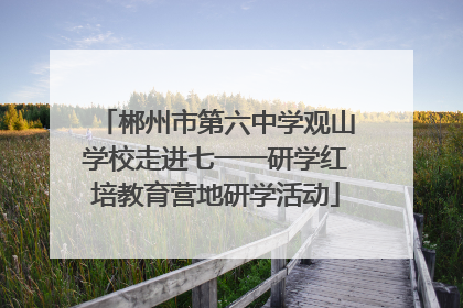 郴州市第六中学观山学校走进七一一研学红培教育营地研学活动