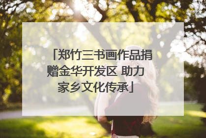 郑竹三书画作品捐赠金华开发区 助力家乡文化传承