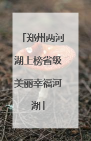 郑州两河湖上榜省级美丽幸福河湖