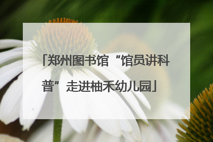 郑州图书馆“馆员讲科普”走进柚禾幼儿园