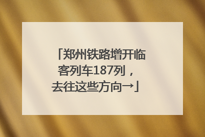郑州铁路增开临客列车187列，去往这些方向→