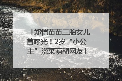 郑恺苗苗三胎女儿首曝光！2岁“小公主”浇菜萌翻网友