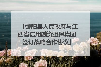 鄱阳县人民政府与江西省信用融资担保集团签订战略合作协议