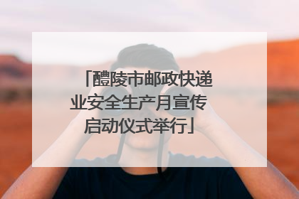 醴陵市邮政快递业安全生产月宣传启动仪式举行