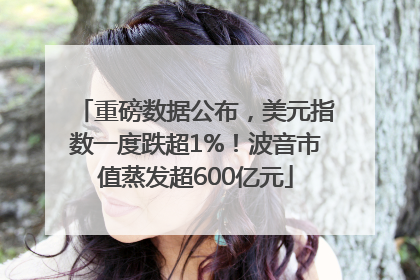 重磅数据公布，美元指数一度跌超1%！波音市值蒸发超600亿元
