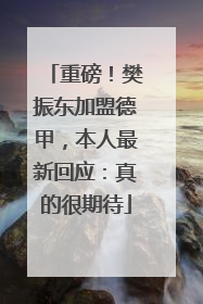 重磅！樊振东加盟德甲，本人最新回应：真的很期待