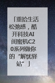 重拾生活松弛感，酷开科技AI闺蜜机C20系列做你的“解忧驿站”